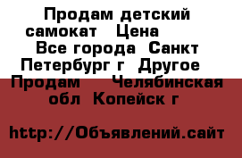 Продам детский самокат › Цена ­ 500 - Все города, Санкт-Петербург г. Другое » Продам   . Челябинская обл.,Копейск г.